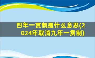 四年一贯制是什么意思(2024年取消九年一贯制)