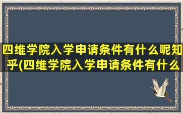 四维学院入学申请条件有什么呢知乎(四维学院入学申请条件有什么呢怎么填)