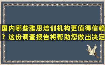 国内哪些雅思培训机构更值得信赖？这份调查报告将帮助您做出决定！