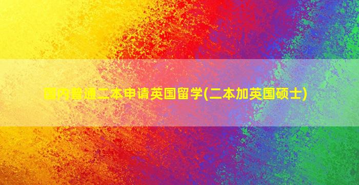 国内普通二本申请英国留学(二本加英国硕士)