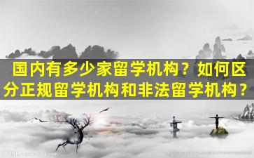 国内有多少家留学机构？如何区分正规留学机构和非法留学机构？