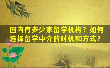 国内有多少家留学机构？如何选择留学中介的时机和方式？