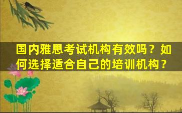 国内雅思考试机构有效吗？如何选择适合自己的培训机构？