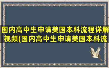 国内高中生申请美国本科流程详解视频(国内高中生申请美国本科流程详解图片)