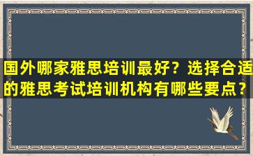 国外哪家雅思培训最好？选择合适的雅思考试培训机构有哪些要点？