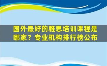 国外最好的雅思培训课程是哪家？专业机构排行榜公布