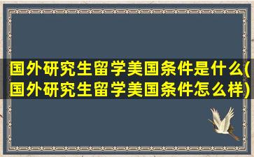 国外研究生留学美国条件是什么(国外研究生留学美国条件怎么样)