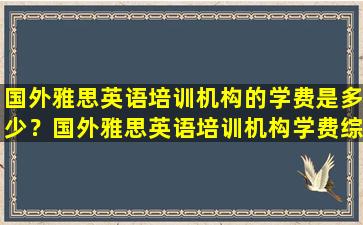 国外雅思英语培训机构的学费是多少？国外雅思英语培训机构学费综合分析