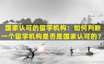 国家认可的留学机构：如何判断一个留学机构是否是国家认可的？