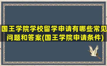 国王学院学校留学申请有哪些常见问题和答案(国王学院申请条件)