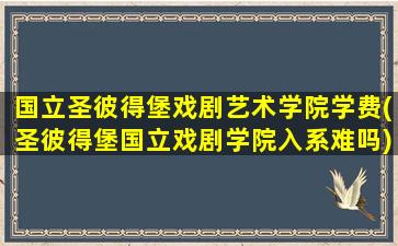 国立圣彼得堡戏剧艺术学院学费(圣彼得堡国立戏剧学院入系难吗)