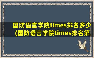 国防语言学院times排名多少(国防语言学院times排名第几位)