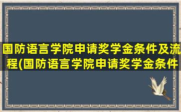 国防语言学院申请奖学金条件及流程(国防语言学院申请奖学金条件有哪些)