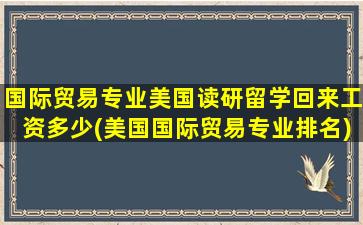 国际贸易专业美国读研留学回来工资多少(美国国际贸易专业排名)