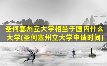 圣何塞州立大学相当于国内什么大学(圣何塞州立大学申请时间)