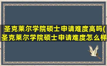 圣克莱尔学院硕士申请难度高吗(圣克莱尔学院硕士申请难度怎么样)