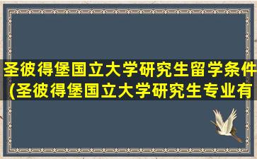 圣彼得堡国立大学研究生留学条件(圣彼得堡国立大学研究生专业有哪些)