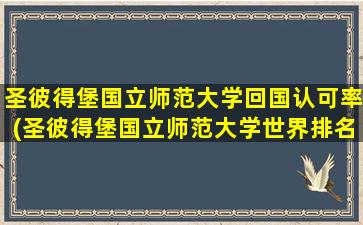 圣彼得堡国立师范大学回国认可率(圣彼得堡国立师范大学世界排名第几-)