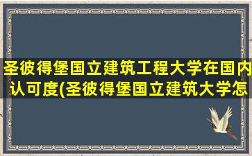 圣彼得堡国立建筑工程大学在国内认可度(圣彼得堡国立建筑大学怎么样)