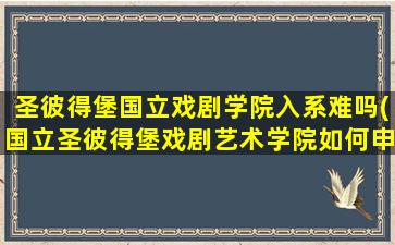 圣彼得堡国立戏剧学院入系难吗(国立圣彼得堡戏剧艺术学院如何申请)