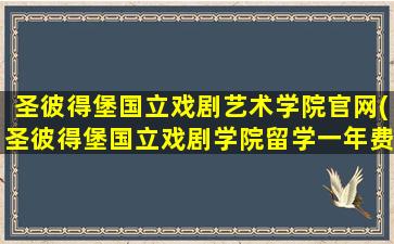 圣彼得堡国立戏剧艺术学院官网(圣彼得堡国立戏剧学院留学一年费用多少)