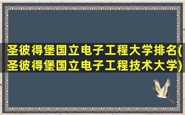 圣彼得堡国立电子工程大学排名(圣彼得堡国立电子工程技术大学)