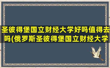 圣彼得堡国立财经大学好吗值得去吗(俄罗斯圣彼得堡国立财经大学学费)