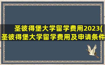 圣彼得堡大学留学费用2023(圣彼得堡大学留学费用及申请条件)