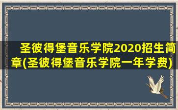 圣彼得堡音乐学院2020招生简章(圣彼得堡音乐学院一年学费)