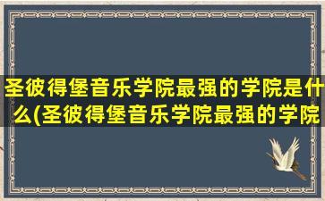 圣彼得堡音乐学院最强的学院是什么(圣彼得堡音乐学院最强的学院有哪些)