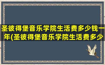 圣彼得堡音乐学院生活费多少钱一年(圣彼得堡音乐学院生活费多少)