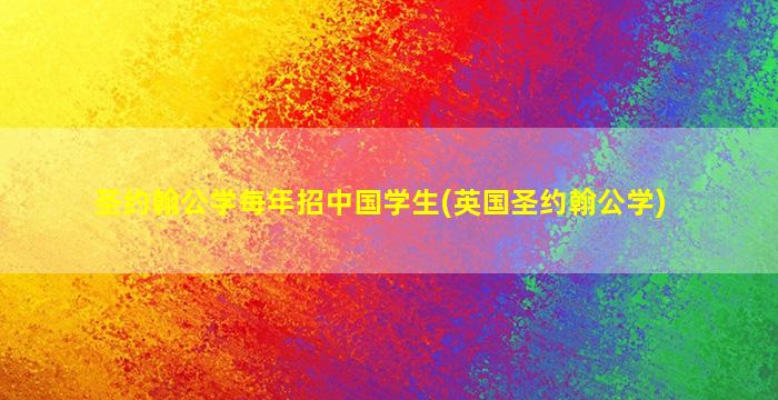 圣约翰公学每年招中国学生(英国圣约翰公学)