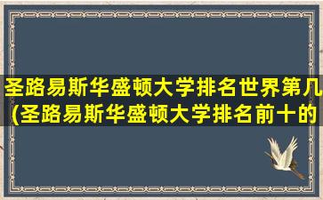 圣路易斯华盛顿大学排名世界第几(圣路易斯华盛顿大学排名前十的专业有哪些)