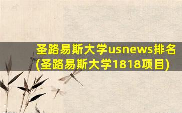 圣路易斯大学usnews排名(圣路易斯大学1818项目)