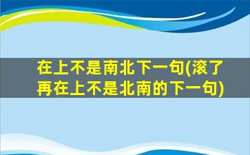 在上不是南北下一句(滚了再在上不是北南的下一句)