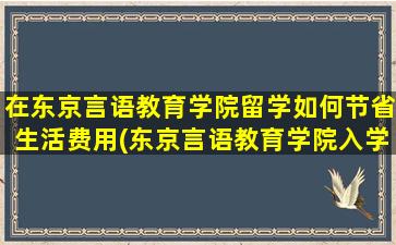 在东京言语教育学院留学如何节省生活费用(东京言语教育学院入学条件)