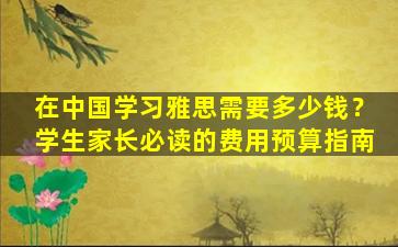 在中国学习雅思需要多少钱？学生家长必读的费用预算指南