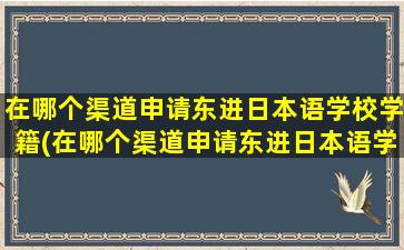 在哪个渠道申请东进日本语学校学籍(在哪个渠道申请东进日本语学校学位)