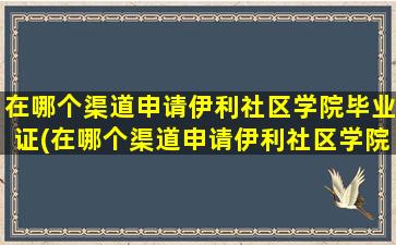 在哪个渠道申请伊利社区学院毕业证(在哪个渠道申请伊利社区学院认证)