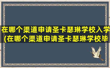 在哪个渠道申请圣卡瑟琳学校入学(在哪个渠道申请圣卡瑟琳学校毕业证)