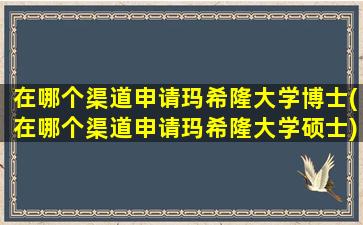 在哪个渠道申请玛希隆大学博士(在哪个渠道申请玛希隆大学硕士)