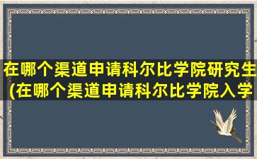 在哪个渠道申请科尔比学院研究生(在哪个渠道申请科尔比学院入学)