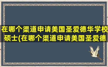 在哪个渠道申请美国圣爱德华学校硕士(在哪个渠道申请美国圣爱德华学校学位)