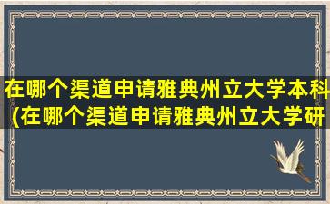 在哪个渠道申请雅典州立大学本科(在哪个渠道申请雅典州立大学研究生)