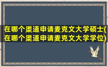 在哪个渠道申请麦克文大学硕士(在哪个渠道申请麦克文大学学位)