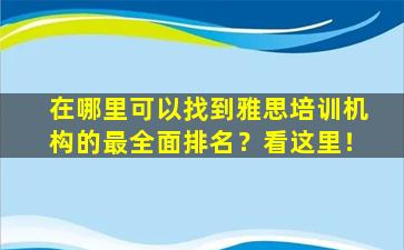 在哪里可以找到雅思培训机构的最全面排名？看这里！