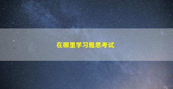 在哪里学习雅思考试