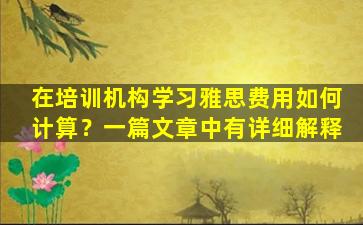 在培训机构学习雅思费用如何计算？一篇文章中有详细解释