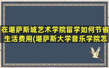 在堪萨斯城艺术学院留学如何节省生活费用(堪萨斯大学音乐学院怎么样)