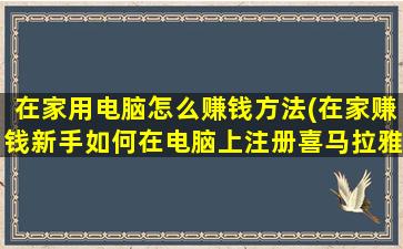 在家用电脑怎么赚钱方法(在家赚钱新手如何在电脑上注册喜马拉雅播音赚钱)